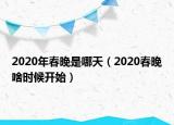 2020年春晚是哪天（2020春晚啥時候開始）