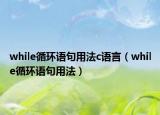 while循環(huán)語句用法c語言（while循環(huán)語句用法）