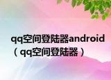 qq空間登陸器android（qq空間登陸器）