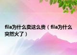 fila為什么賣這么貴（fila為什么突然火了）