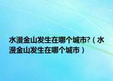 水漫金山發(fā)生在哪個(gè)城市?（水漫金山發(fā)生在哪個(gè)城市）