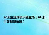 ac米蘭足球俱樂(lè)部主場(chǎng)（AC米蘭足球俱樂(lè)部）