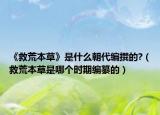 《救荒本草》是什么朝代編撰的?（救荒本草是哪個時期編纂的）