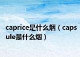 caprice是什么煙（capsule是什么煙）