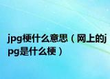 jpg梗什么意思（網(wǎng)上的jpg是什么梗）