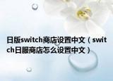 日版switch商店設(shè)置中文（switch日服商店怎么設(shè)置中文）