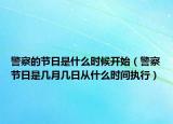 警察的節(jié)日是什么時候開始（警察節(jié)日是幾月幾日從什么時間執(zhí)行）