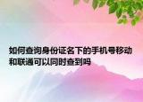 如何查詢身份證名下的手機號移動和聯(lián)通可以同時查到嗎