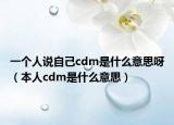 一個人說自己cdm是什么意思呀（本人cdm是什么意思）