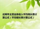 近兩年主營業(yè)務收入平均增長率計算公式（平均增長率計算公式）