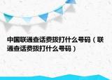 中國聯(lián)通查話費(fèi)撥打什么號碼（聯(lián)通查話費(fèi)撥打什么號碼）