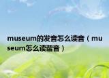 museum的發(fā)音怎么讀音（museum怎么讀諧音）