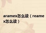 aramex怎么讀（reamex怎么讀）