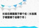 長春在哪里屬于哪個?。ㄩL春屬于哪里哪個省哪個市）