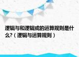 邏輯與和邏輯或的運(yùn)算規(guī)則是什么?（邏輯與運(yùn)算規(guī)則）