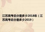 江蘇高考總分是多少2018年（江蘇高考總分是多少2019）