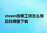 steam創(chuàng)意工坊怎么用后在哪里下載