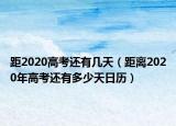 距2020高考還有幾天（距離2020年高考還有多少天日歷）