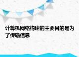 計(jì)算機(jī)網(wǎng)絡(luò)構(gòu)建的主要目的是為了傳輸信息