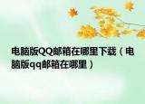 電腦版QQ郵箱在哪里下載（電腦版qq郵箱在哪里）