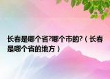 長春是哪個省?哪個市的?（長春是哪個省的地方）