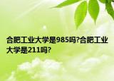 合肥工業(yè)大學(xué)是985嗎?合肥工業(yè)大學(xué)是211嗎?