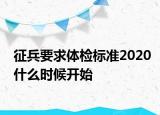 征兵要求體檢標準2020什么時候開始