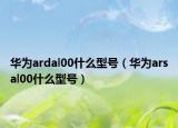 華為ardal00什么型號(hào)（華為arsal00什么型號(hào)）