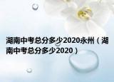 湖南中考總分多少2020永州（湖南中考總分多少2020）