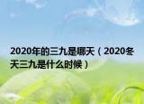 2020年的三九是哪天（2020冬天三九是什么時候）