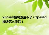 xposed模塊激活不了（xposed模塊怎么激活）