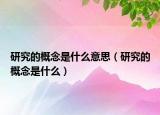 研究的概念是什么意思（研究的概念是什么）