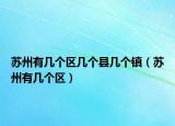 蘇州有幾個(gè)區(qū)幾個(gè)縣幾個(gè)鎮(zhèn)（蘇州有幾個(gè)區(qū)）