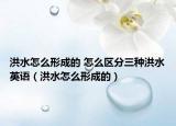 洪水怎么形成的 怎么區(qū)分三種洪水英語（洪水怎么形成的）