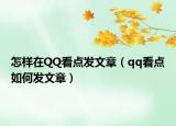 怎樣在QQ看點(diǎn)發(fā)文章（qq看點(diǎn)如何發(fā)文章）