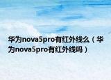 華為nova5pro有紅外線么（華為nova5pro有紅外線嗎）