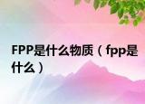 FPP是什么物質(zhì)（fpp是什么）