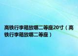 高鐵行李箱放哪二等座20寸（高鐵行李箱放哪二等座）