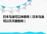 日本馬油可以抹臉嗎（日本馬油可以天天擦臉嗎）