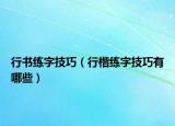 行書練字技巧（行楷練字技巧有哪些）