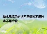 做水晶泥的方法不用硼砂不用膠水不用冷藏