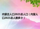 內(nèi)蒙古人口2021總?cè)丝冢▋?nèi)蒙人口2021總?cè)藬?shù)多少）