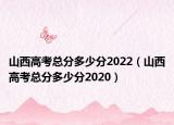 山西高考總分多少分2022（山西高考總分多少分2020）