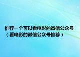 推薦一個可以看電影的微信公眾號（看電影的微信公眾號推薦）