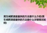 男生減肥速度最快的方法是什么介紹(男生減肥速度最快的方法是什么詳細(xì)情況如何)