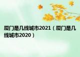 廈門是幾線城市2021（廈門是幾線城市2020）