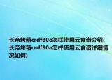 長帝烤箱crdf30a怎樣使用云食譜介紹(長帝烤箱crdf30a怎樣使用云食譜詳細(xì)情況如何)