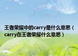 王者榮耀中的carry是什么意思（carry在王者榮耀什么意思）