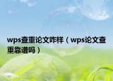 wps查重論文咋樣（wps論文查重靠譜嗎）