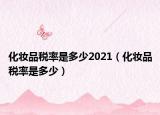 化妝品稅率是多少2021（化妝品稅率是多少）